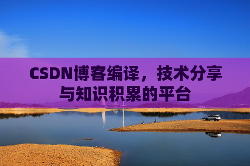CSDN博客编译，技术分享与知识积累的平台